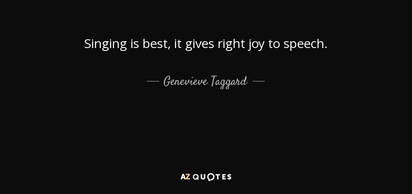 Singing is best, it gives right joy to speech. - Genevieve Taggard
