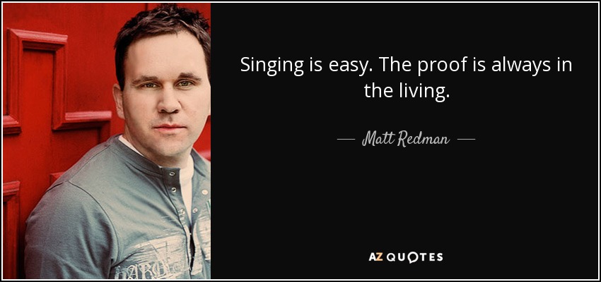 Singing is easy. The proof is always in the living. - Matt Redman