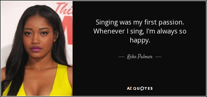 Singing was my first passion. Whenever I sing, I'm always so happy. - Keke Palmer