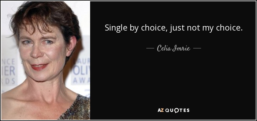 Single by choice, just not my choice. - Celia Imrie