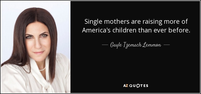 Single mothers are raising more of America's children than ever before. - Gayle Tzemach Lemmon