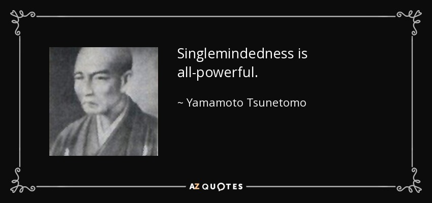 Singlemindedness is all-powerful. - Yamamoto Tsunetomo