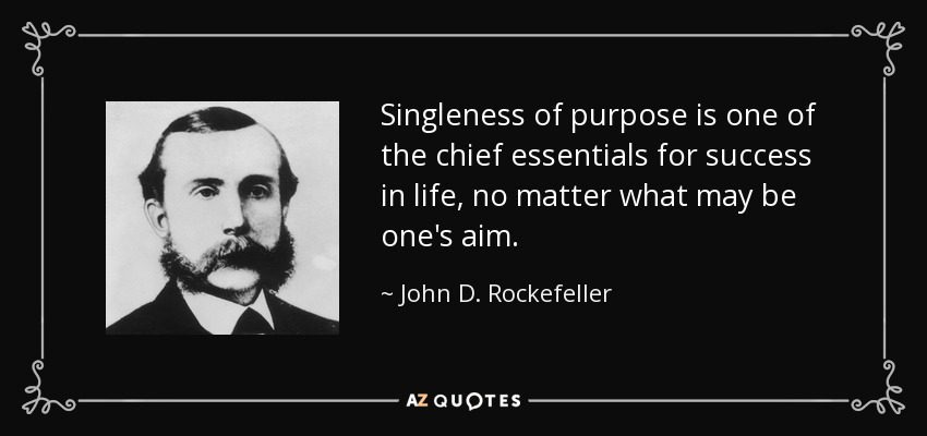 Singleness of purpose is one of the chief essentials for success in life, no matter what may be one's aim. - John D. Rockefeller