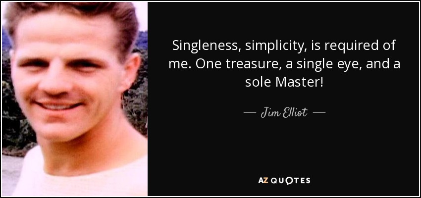Singleness, simplicity, is required of me. One treasure, a single eye, and a sole Master! - Jim Elliot