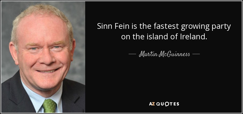 Sinn Fein is the fastest growing party on the island of Ireland. - Martin McGuinness