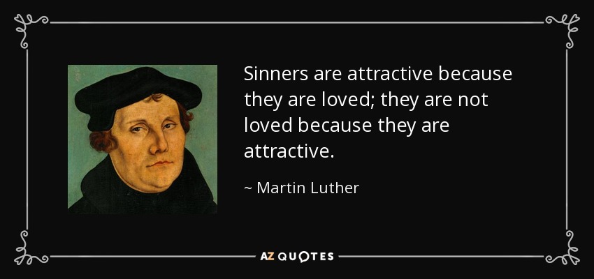 Sinners are attractive because they are loved; they are not loved because they are attractive. - Martin Luther