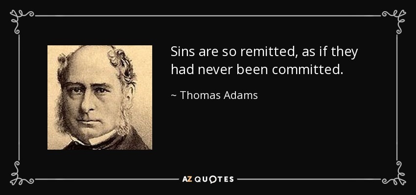 Sins are so remitted, as if they had never been committed. - Thomas Adams