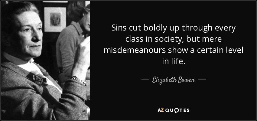 Sins cut boldly up through every class in society, but mere misdemeanours show a certain level in life. - Elizabeth Bowen