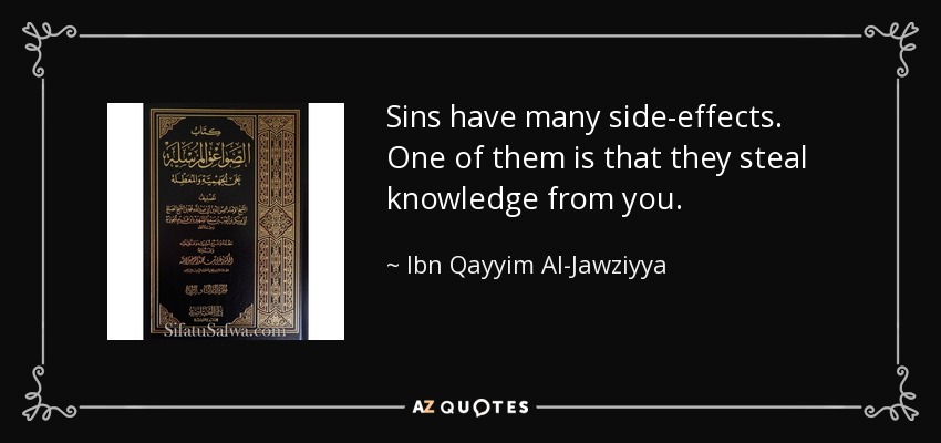 Sins have many side-effects. One of them is that they steal knowledge from you. - Ibn Qayyim Al-Jawziyya