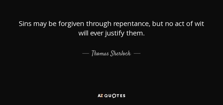 Sins may be forgiven through repentance, but no act of wit will ever justify them. - Thomas Sherlock