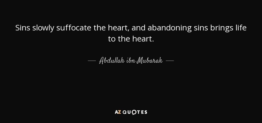 Sins slowly suffocate the heart, and abandoning sins brings life to the heart. - Abdullah ibn Mubarak