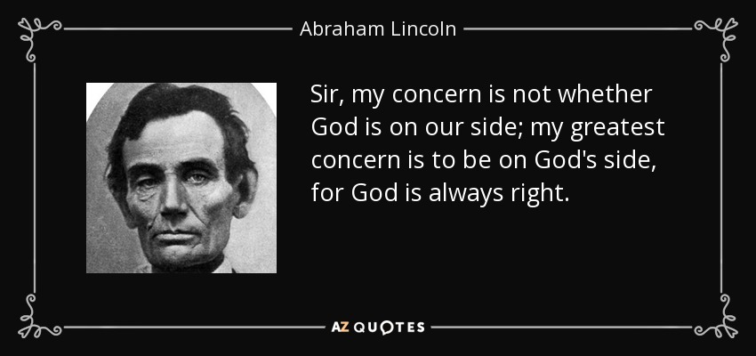 Sir, my concern is not whether God is on our side; my greatest concern is to be on God's side, for God is always right. - Abraham Lincoln