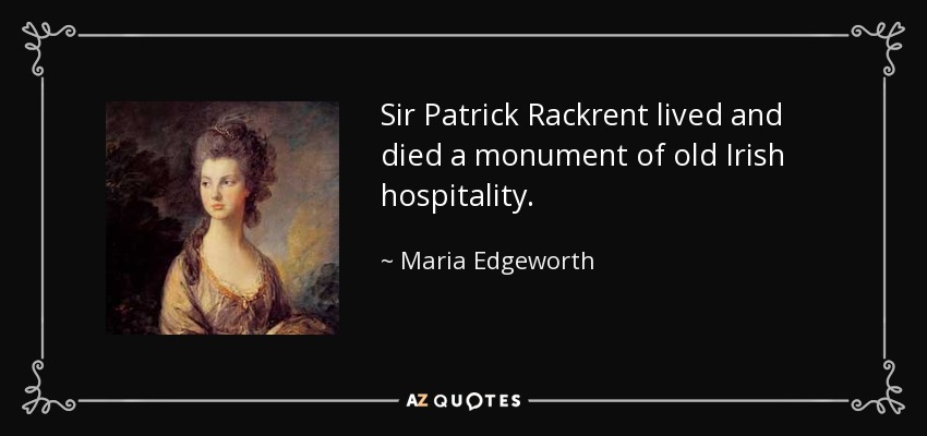 Sir Patrick Rackrent lived and died a monument of old Irish hospitality. - Maria Edgeworth