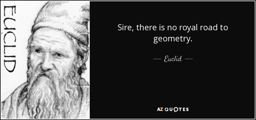 Sire, there is no royal road to geometry. - Euclid
