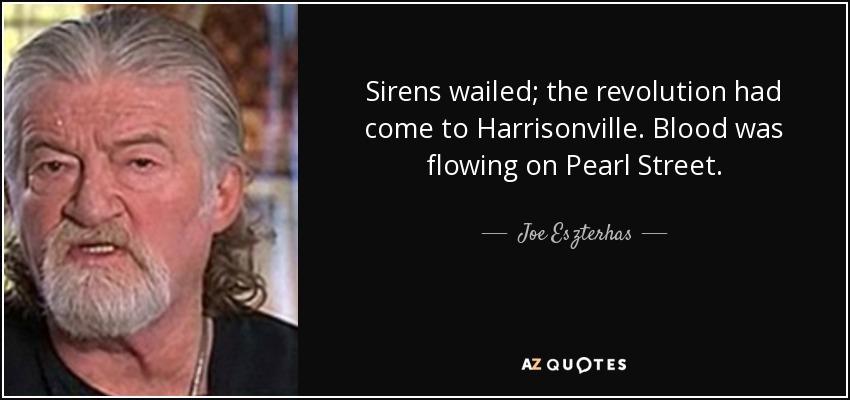 Sirens wailed; the revolution had come to Harrisonville. Blood was flowing on Pearl Street. - Joe Eszterhas
