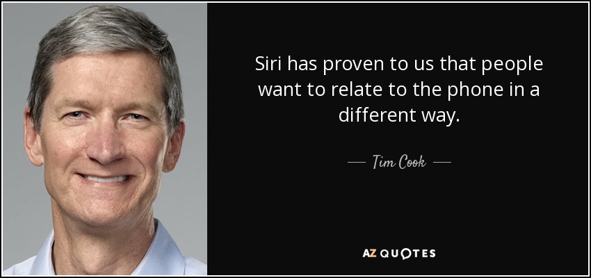 Siri has proven to us that people want to relate to the phone in a different way. - Tim Cook