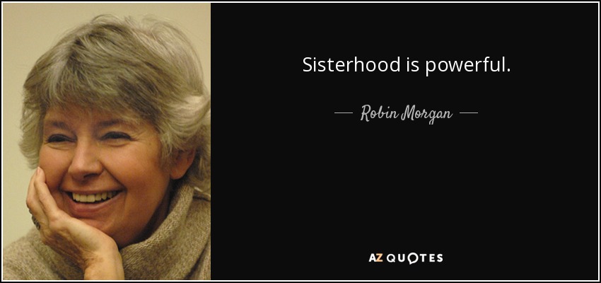 Sisterhood is powerful. - Robin Morgan