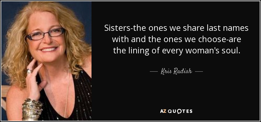 Sisters-the ones we share last names with and the ones we choose-are the lining of every woman's soul. - Kris Radish