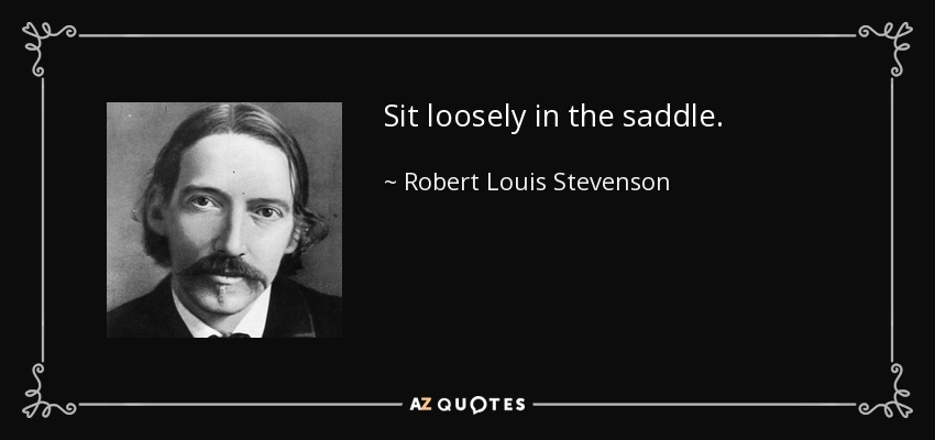 Sit loosely in the saddle. - Robert Louis Stevenson