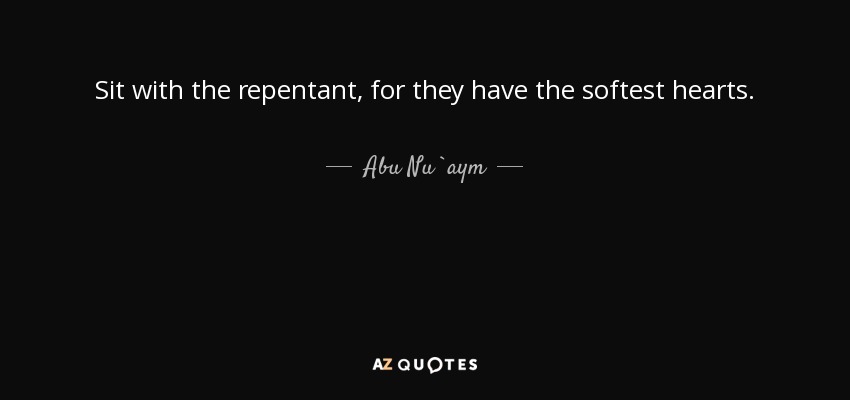 Sit with the repentant, for they have the softest hearts. - Abu Nu`aym