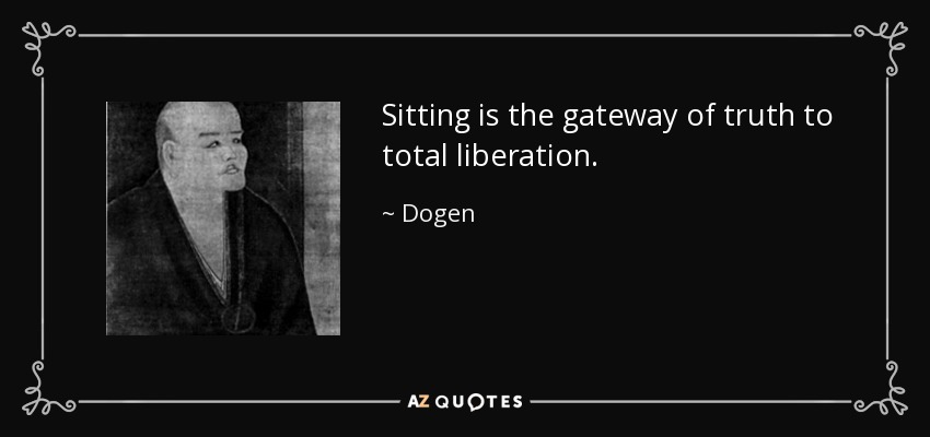 Sitting is the gateway of truth to total liberation. - Dogen