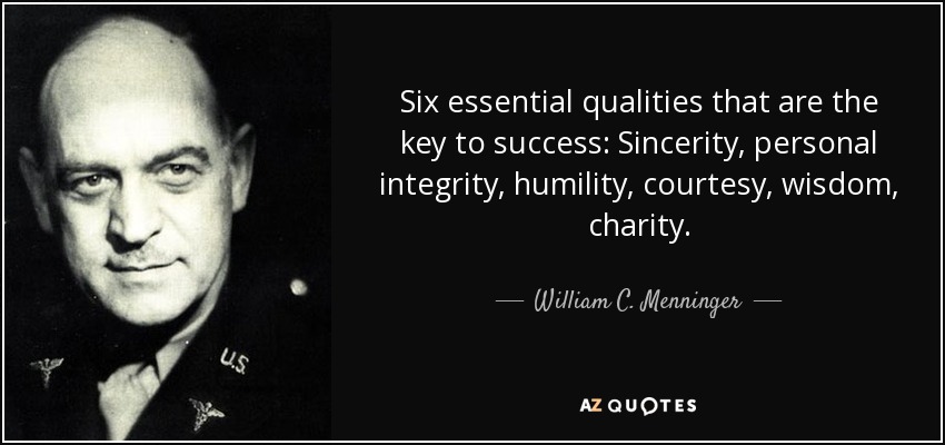 Six essential qualities that are the key to success: Sincerity, personal integrity, humility, courtesy, wisdom, charity. - William C. Menninger