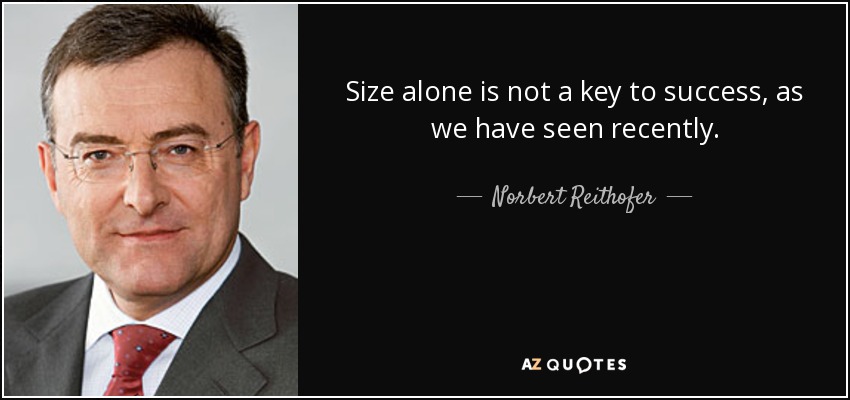 Size alone is not a key to success, as we have seen recently. - Norbert Reithofer
