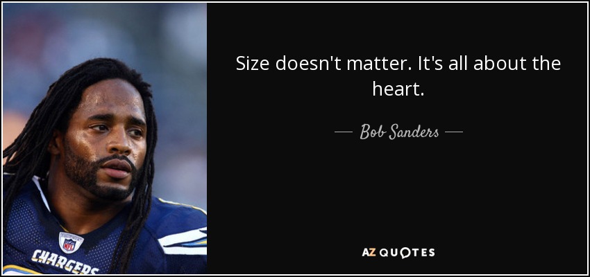 Size doesn't matter. It's all about the heart. - Bob Sanders
