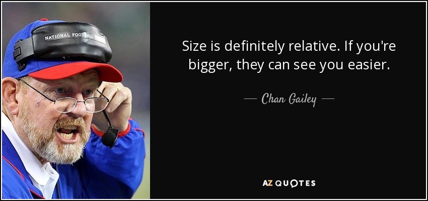 Size is definitely relative. If you're bigger, they can see you easier. - Chan Gailey