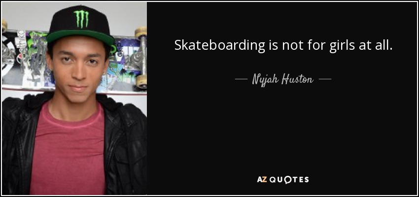 Skateboarding is not for girls at all. - Nyjah Huston