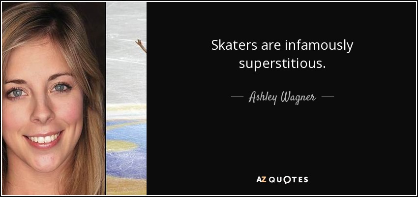 Skaters are infamously superstitious. - Ashley Wagner