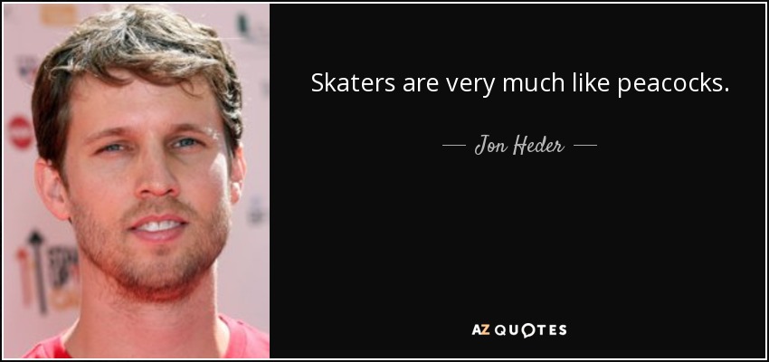 Skaters are very much like peacocks. - Jon Heder