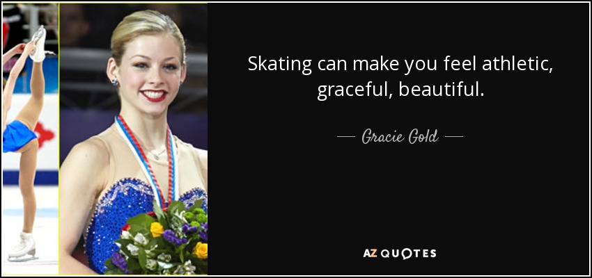 Skating can make you feel athletic, graceful, beautiful. - Gracie Gold