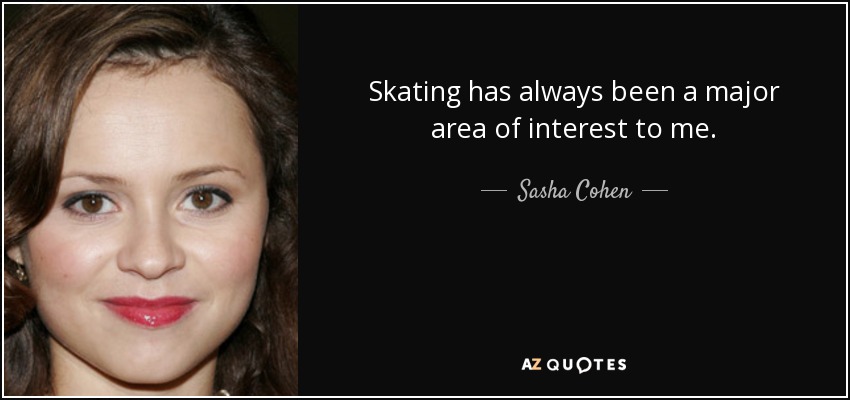 Skating has always been a major area of interest to me. - Sasha Cohen