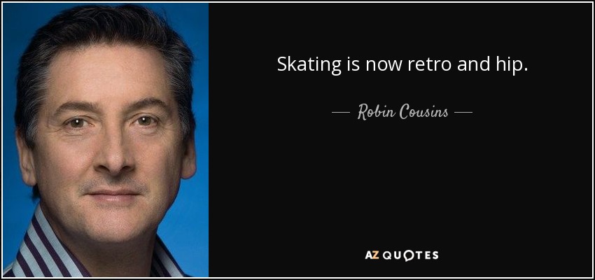 Skating is now retro and hip. - Robin Cousins