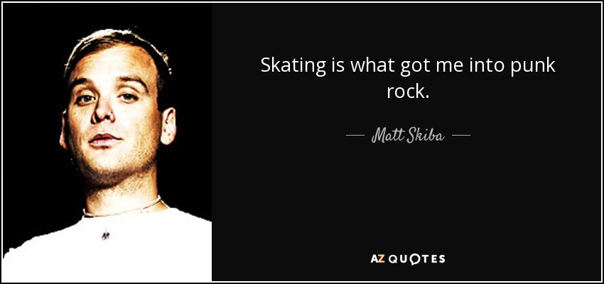 Skating is what got me into punk rock. - Matt Skiba