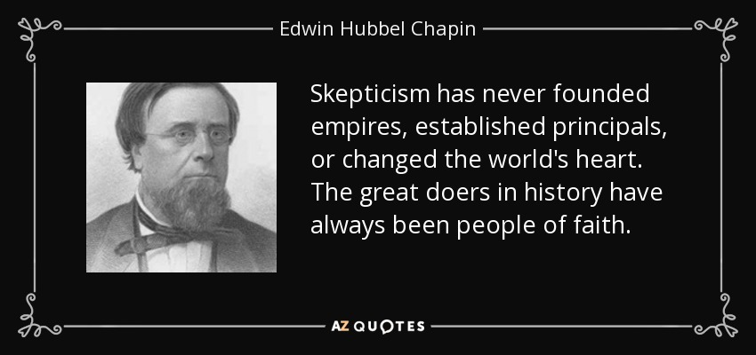 Skepticism has never founded empires, established principals, or changed the world's heart. The great doers in history have always been people of faith. - Edwin Hubbel Chapin