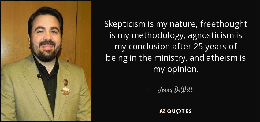 Skepticism is my nature, freethought is my methodology, agnosticism is my conclusion after 25 years of being in the ministry, and atheism is my opinion. - Jerry DeWitt