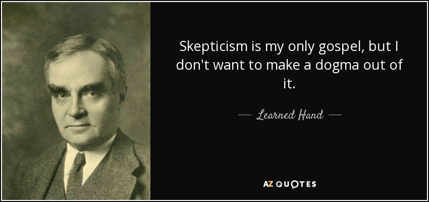 Skepticism is my only gospel, but I don't want to make a dogma out of it. - Learned Hand