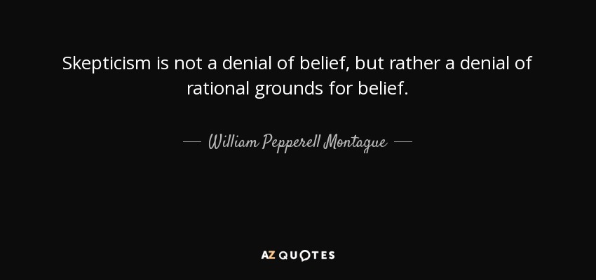 Skepticism is not a denial of belief, but rather a denial of rational grounds for belief. - William Pepperell Montague