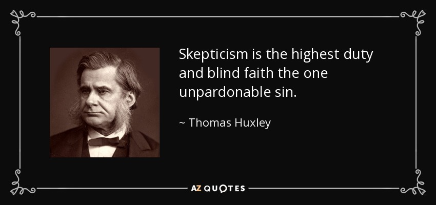Skepticism is the highest duty and blind faith the one unpardonable sin. - Thomas Huxley