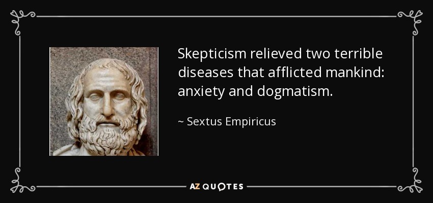 Skepticism relieved two terrible diseases that afflicted mankind: anxiety and dogmatism. - Sextus Empiricus