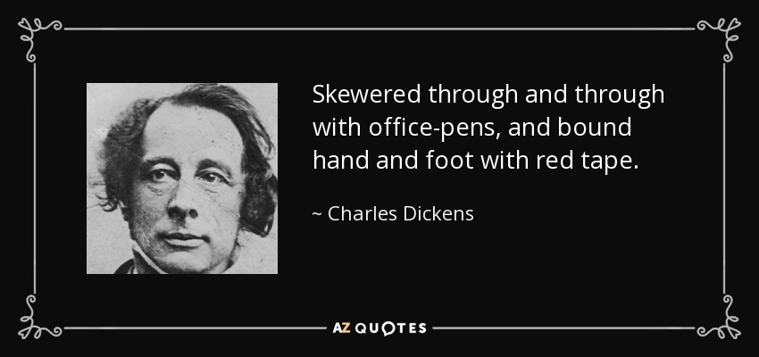Skewered through and through with office-pens, and bound hand and foot with red tape. - Charles Dickens