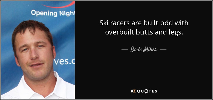 Ski racers are built odd with overbuilt butts and legs. - Bode Miller