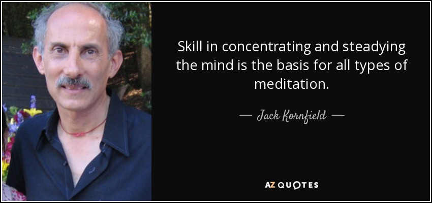 Skill in concentrating and steadying the mind is the basis for all types of meditation. - Jack Kornfield