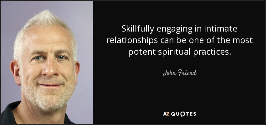 Skillfully engaging in intimate relationships can be one of the most potent spiritual practices. - John Friend