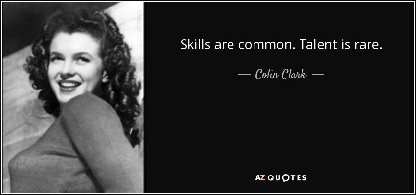 Skills are common. Talent is rare. - Colin Clark
