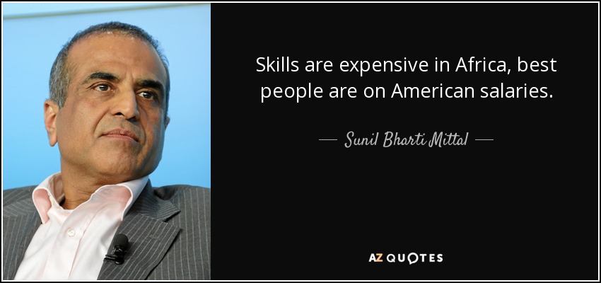 Skills are expensive in Africa, best people are on American salaries. - Sunil Bharti Mittal