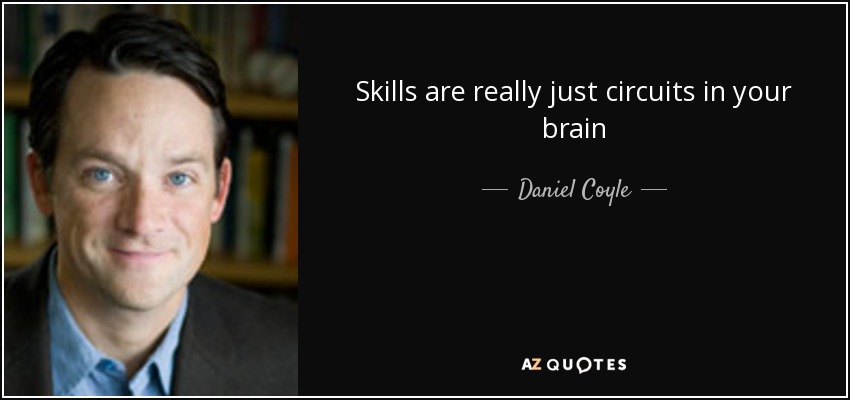 Skills are really just circuits in your brain - Daniel Coyle