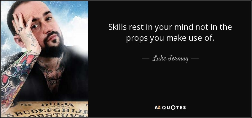 Skills rest in your mind not in the props you make use of. - Luke Jermay